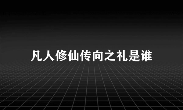 凡人修仙传向之礼是谁