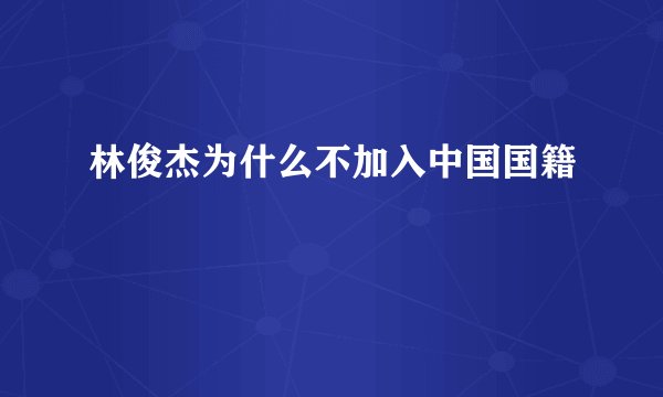 林俊杰为什么不加入中国国籍