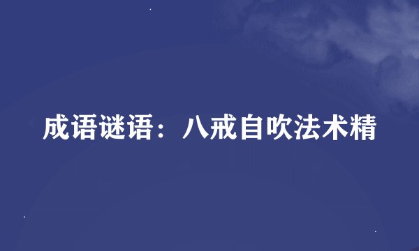 成语谜语：八戒自吹法术精