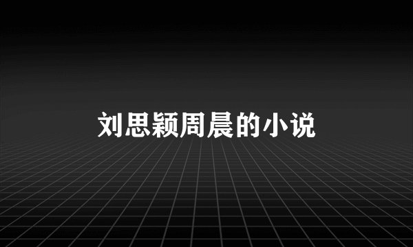 刘思颖周晨的小说