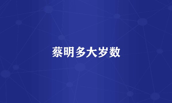 蔡明多大岁数