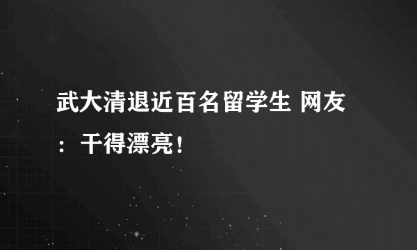 武大清退近百名留学生 网友：干得漂亮！