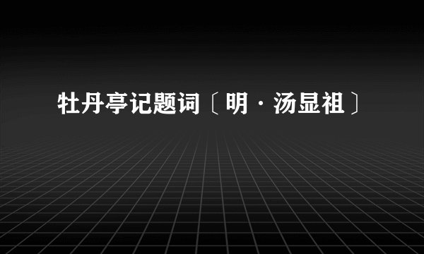 牡丹亭记题词〔明·汤显祖〕