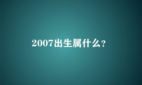 2007出生属什么？
