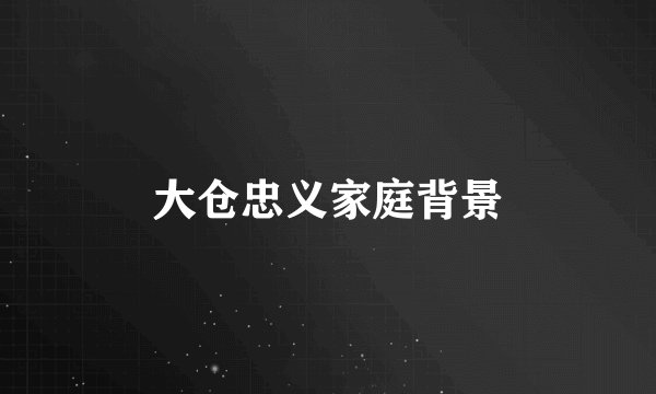 大仓忠义家庭背景