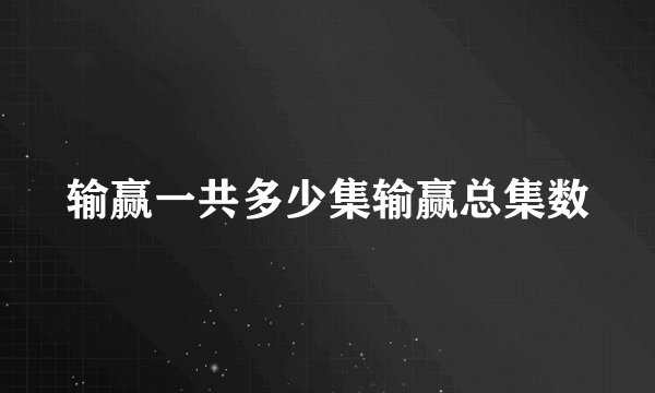 输赢一共多少集输赢总集数