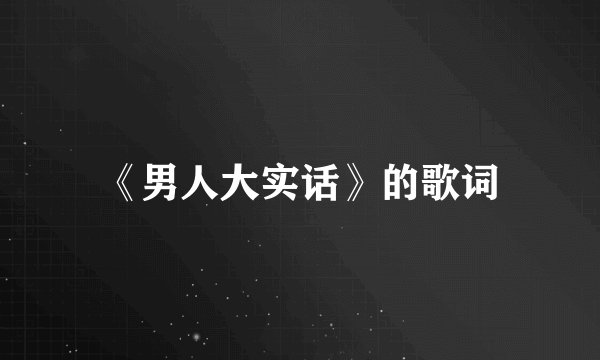 《男人大实话》的歌词