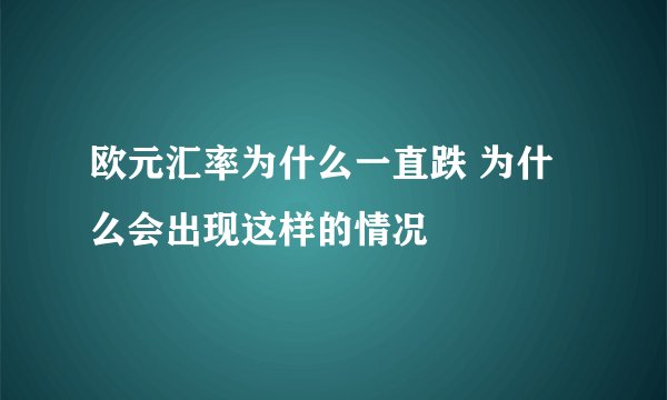 欧元汇率为什么一直跌 为什么会出现这样的情况