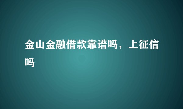 金山金融借款靠谱吗,上征信吗