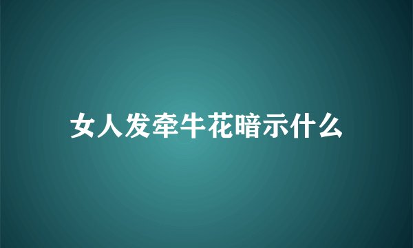 女人发牵牛花暗示什么