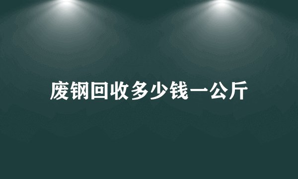 废钢回收多少钱一公斤