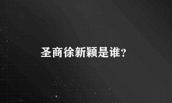 圣商徐新颖是谁？
