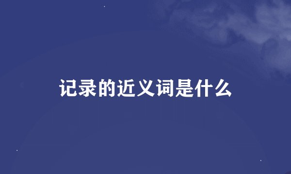记录的近义词是什么