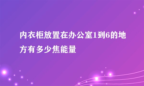 内衣柜放置在办公室1到6的地方有多少焦能量