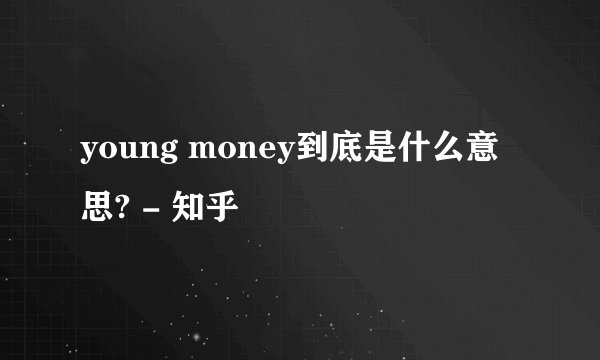 young money到底是什么意思? - 知乎