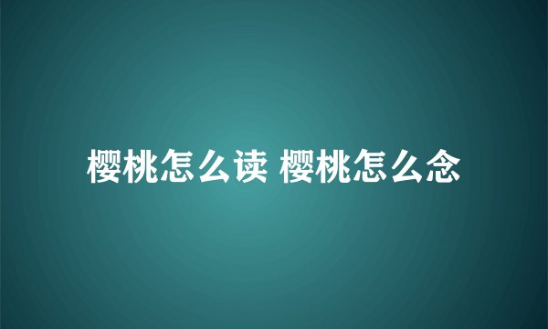 樱桃怎么读 樱桃怎么念