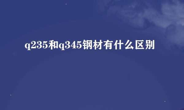 q235和q345钢材有什么区别