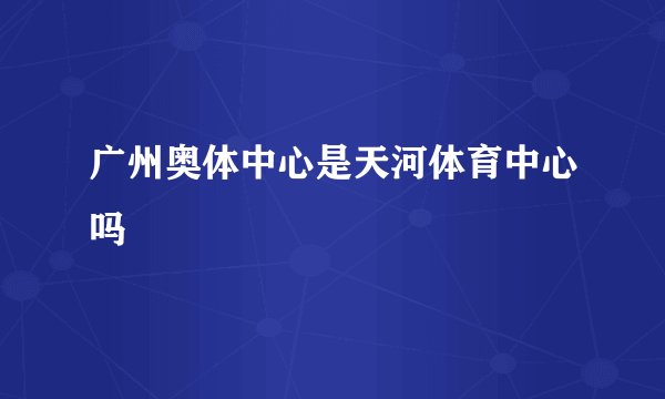 广州奥体中心是天河体育中心吗