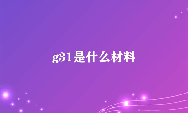 g31是什么材料