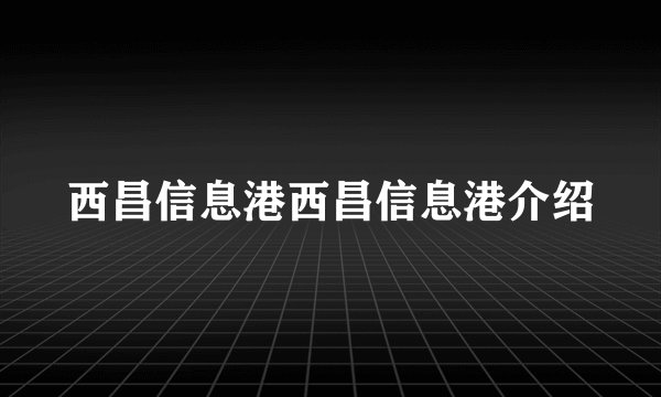 西昌信息港西昌信息港介绍