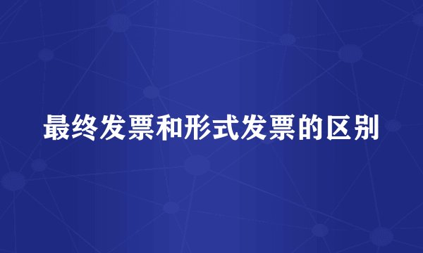 最终发票和形式发票的区别