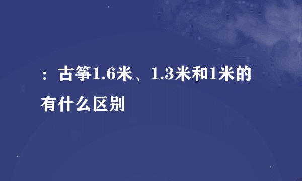 ：古筝1.6米、1.3米和1米的有什么区别
