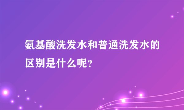 氨基酸洗发水和普通洗发水的区别是什么呢？