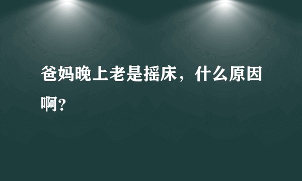 爸妈晚上老是摇床，什么原因啊？