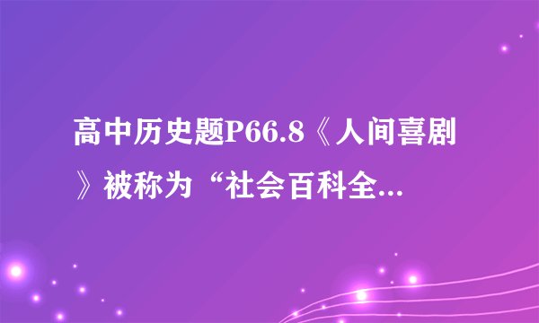 高中历史题P66.8《人间喜剧》被称为“社会百科全书”,主要原因是( ) A.从不同角度展现了19世纪上半