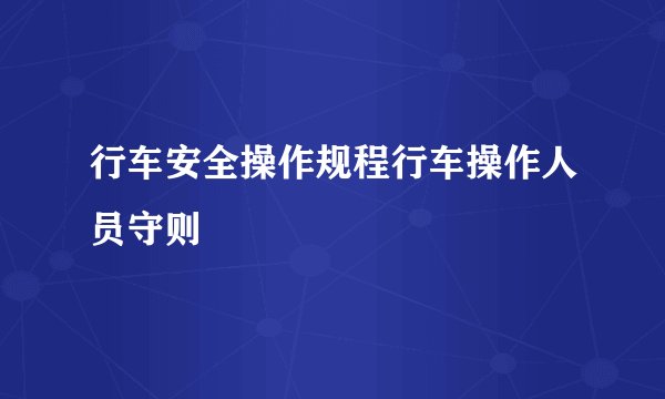 行车安全操作规程行车操作人员守则
