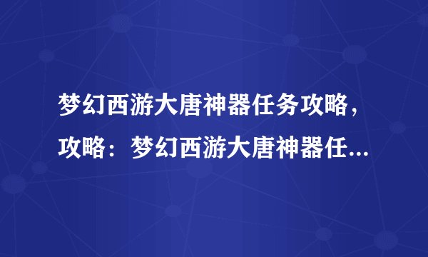 梦幻西游大唐神器任务攻略，攻略：梦幻西游大唐神器任务全解析