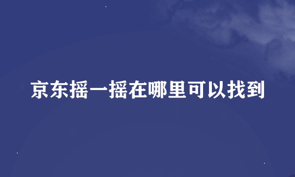京东摇一摇在哪里可以找到