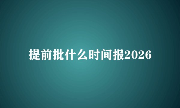 提前批什么时间报2026