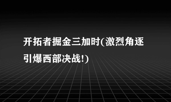开拓者掘金三加时(激烈角逐引爆西部决战!)