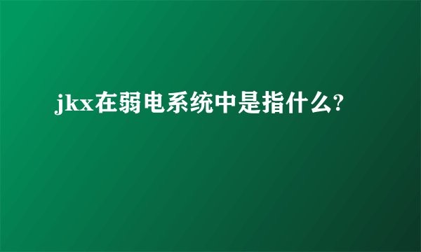 jkx在弱电系统中是指什么?
