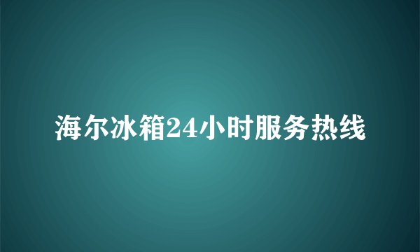 海尔冰箱24小时服务热线