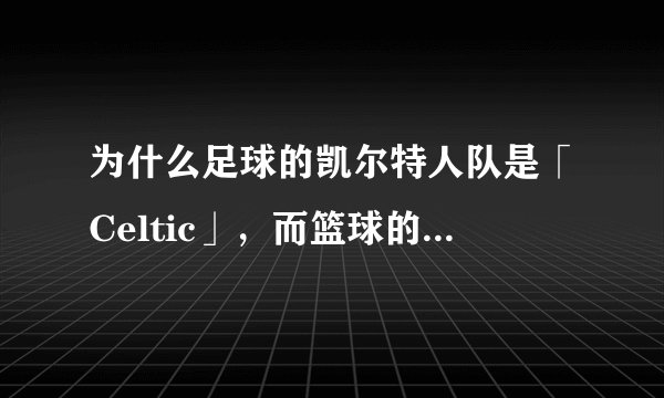 为什么足球的凯尔特人队是「Celtic」,而篮球的凯尔特人队是「Celtics」 ?
