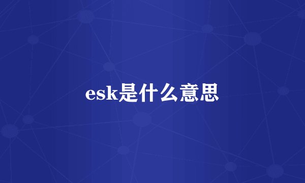 esk是什么意思