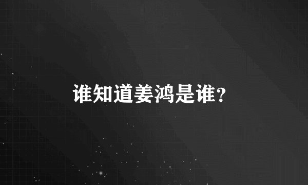 谁知道姜鸿是谁？