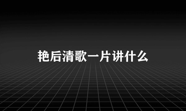 艳后清歌一片讲什么