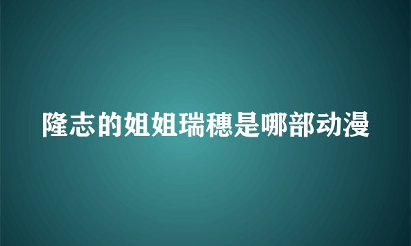 隆志的姐姐瑞穗是哪部动漫