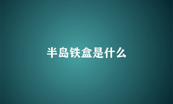 半岛铁盒是什么