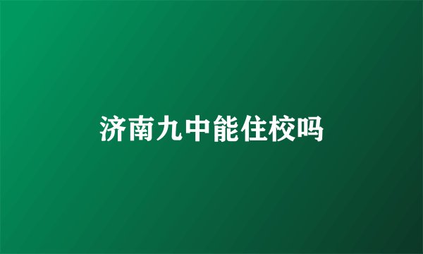 济南九中能住校吗