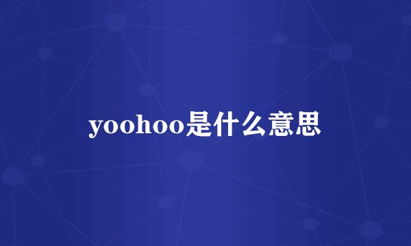 yoohoo是什么意思