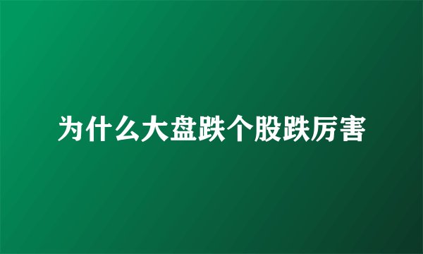 为什么大盘跌个股跌厉害