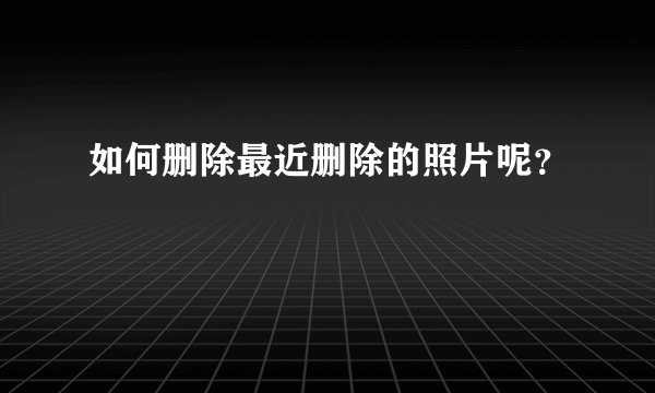如何删除最近删除的照片呢？
