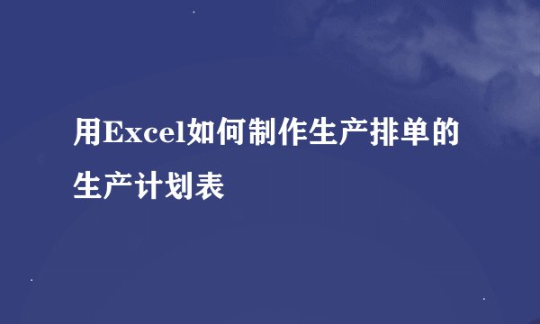 用Excel如何制作生产排单的生产计划表