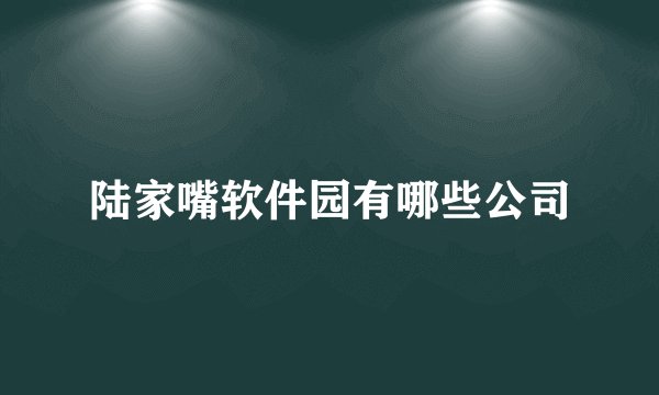 陆家嘴软件园有哪些公司
