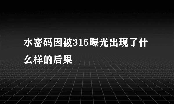 水密码因被315曝光出现了什么样的后果