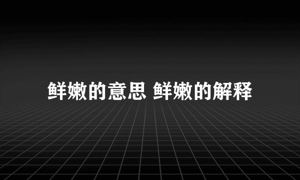 鲜嫩的意思 鲜嫩的解释